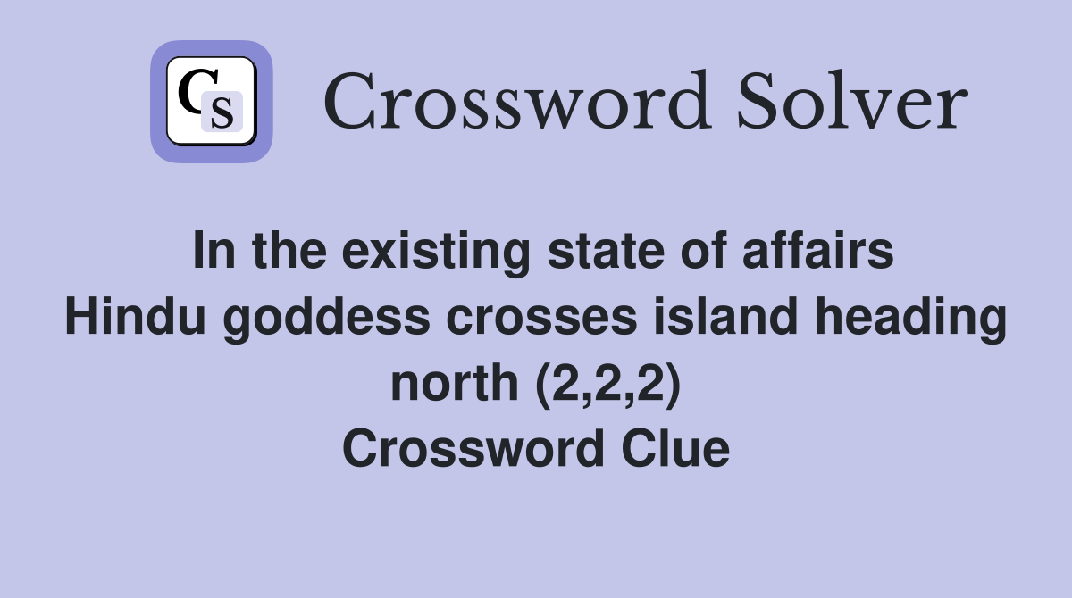 In the existing state of affairs Hindu goddess crosses island heading north (2,2,2) Crossword Clue