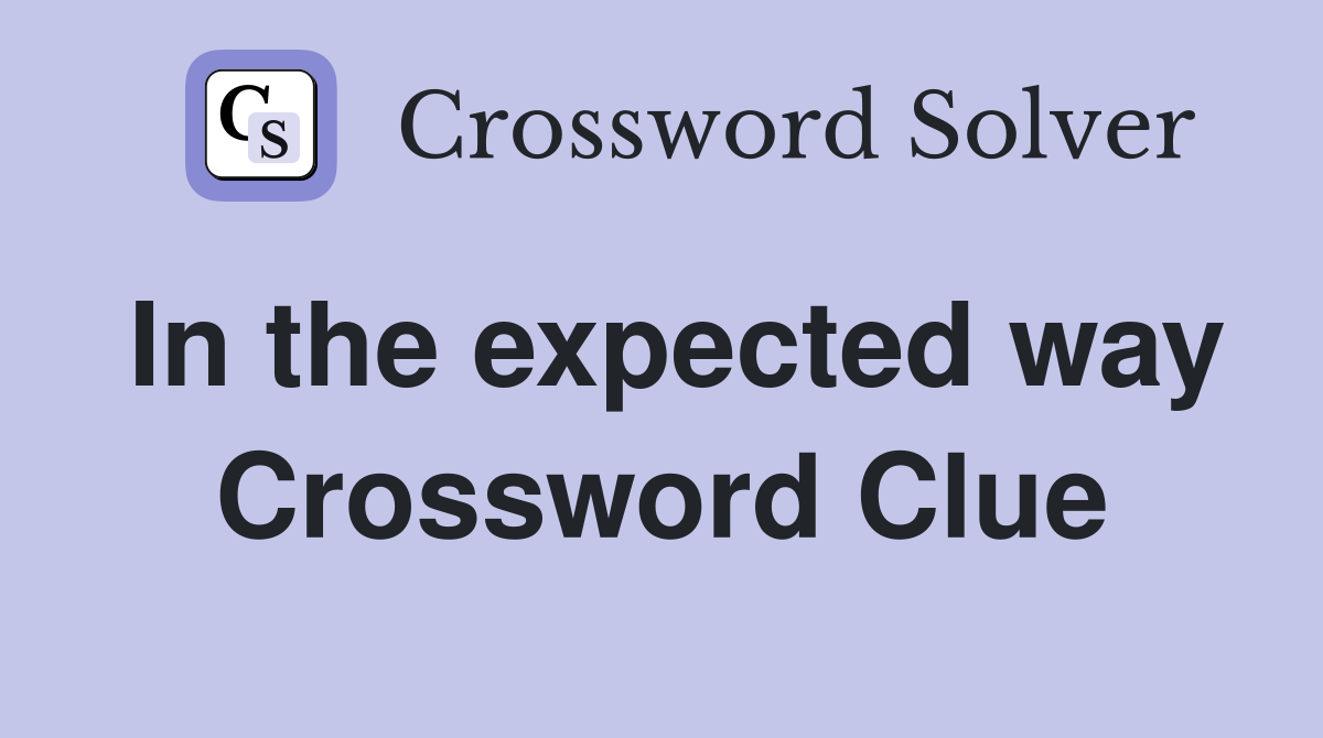 In the expected way Crossword Clue