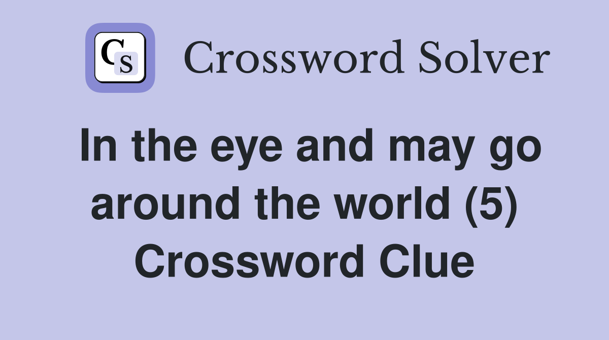 In the eye and may go around the world (5) Crossword Clue