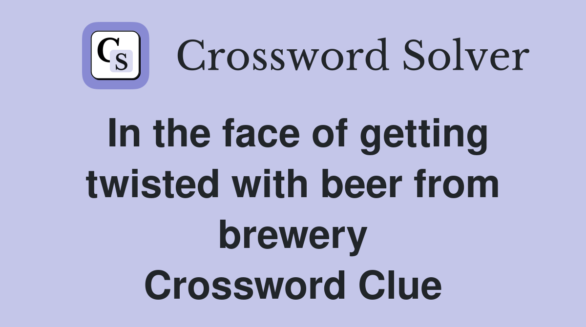 In the face of getting twisted with beer from brewery Crossword Clue