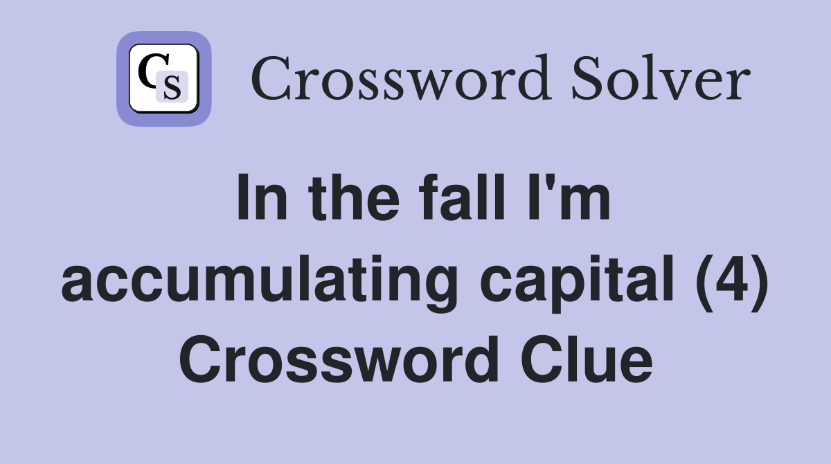 In the fall I'm accumulating capital (4) Crossword Clue