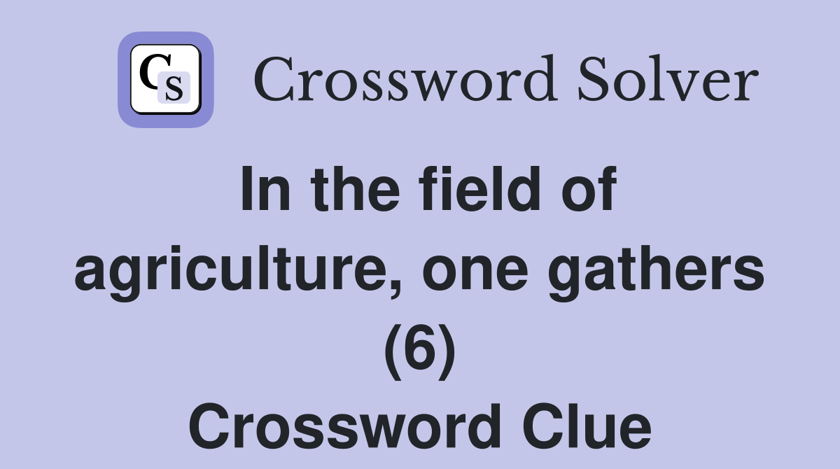 In the field of agriculture, one gathers (6) Crossword Clue
