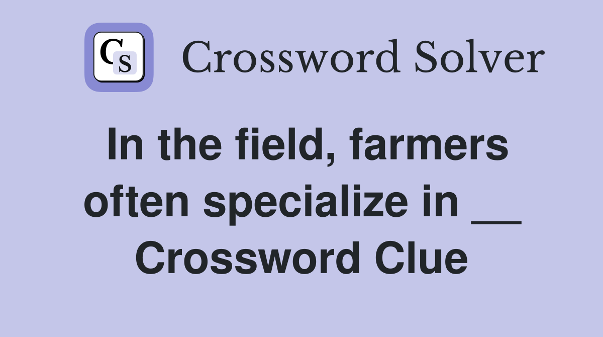In the field, farmers often specialize in __ Crossword Clue