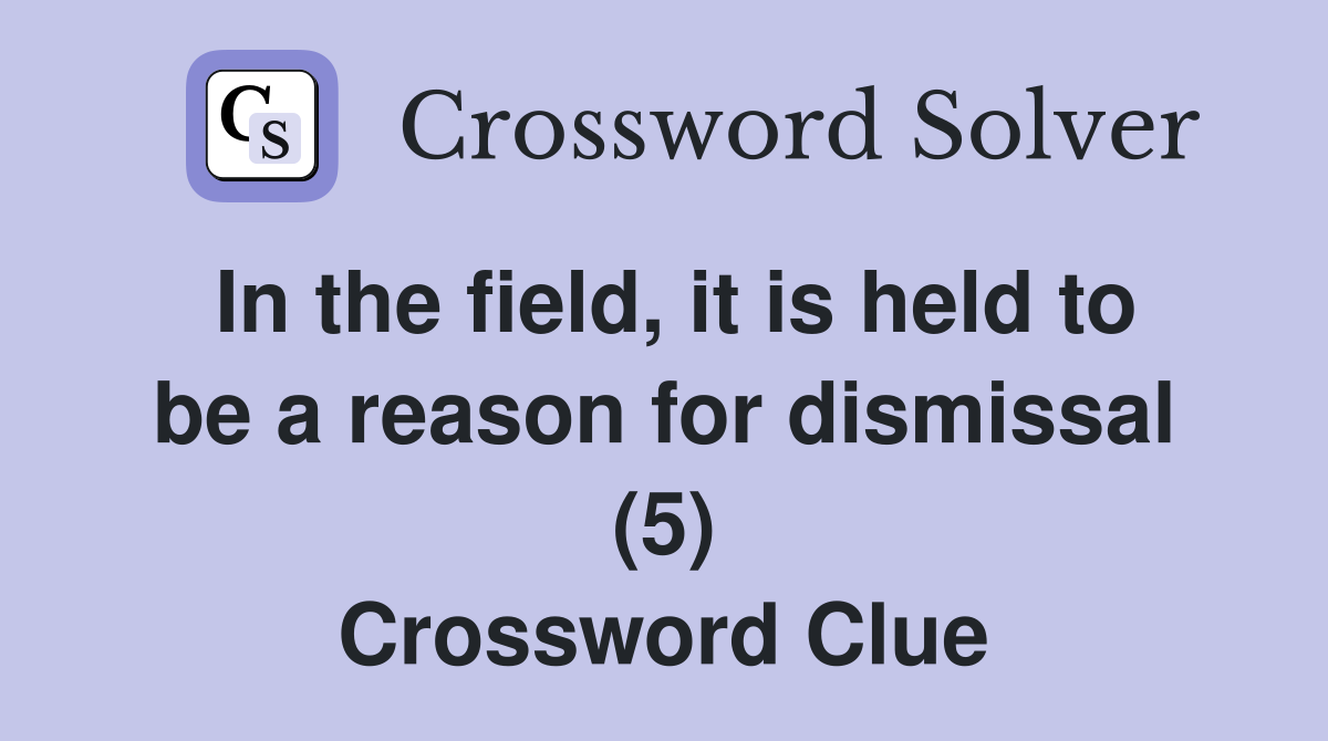 In the field, it is held to be a reason for dismissal (5) Crossword Clue