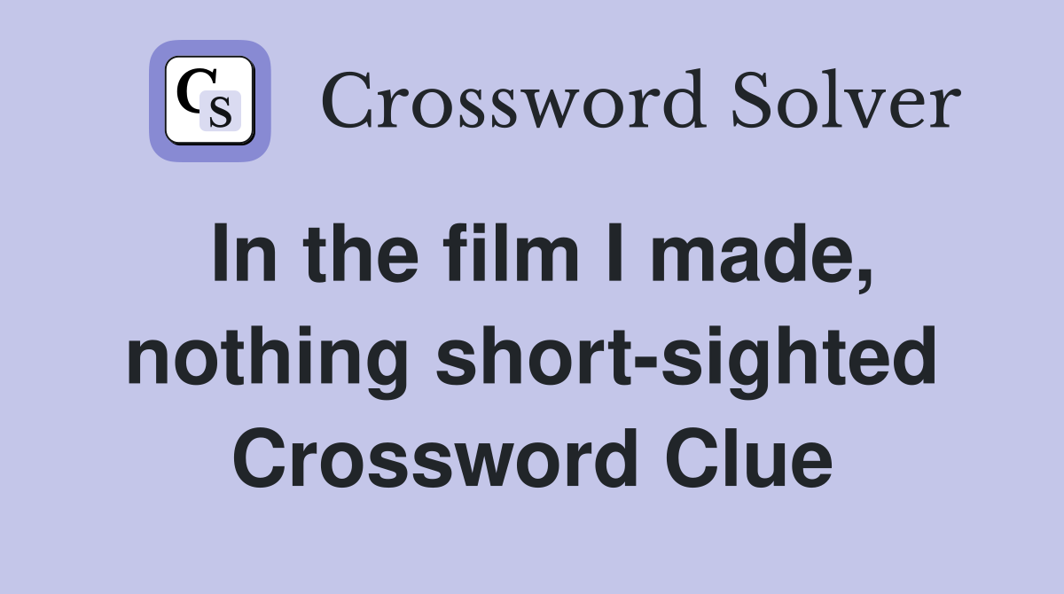 In the film I made, nothing short-sighted Crossword Clue