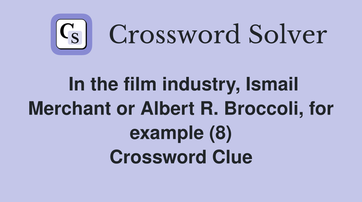 In the film industry, Ismail Merchant or Albert R. Broccoli, for example (8) Crossword Clue