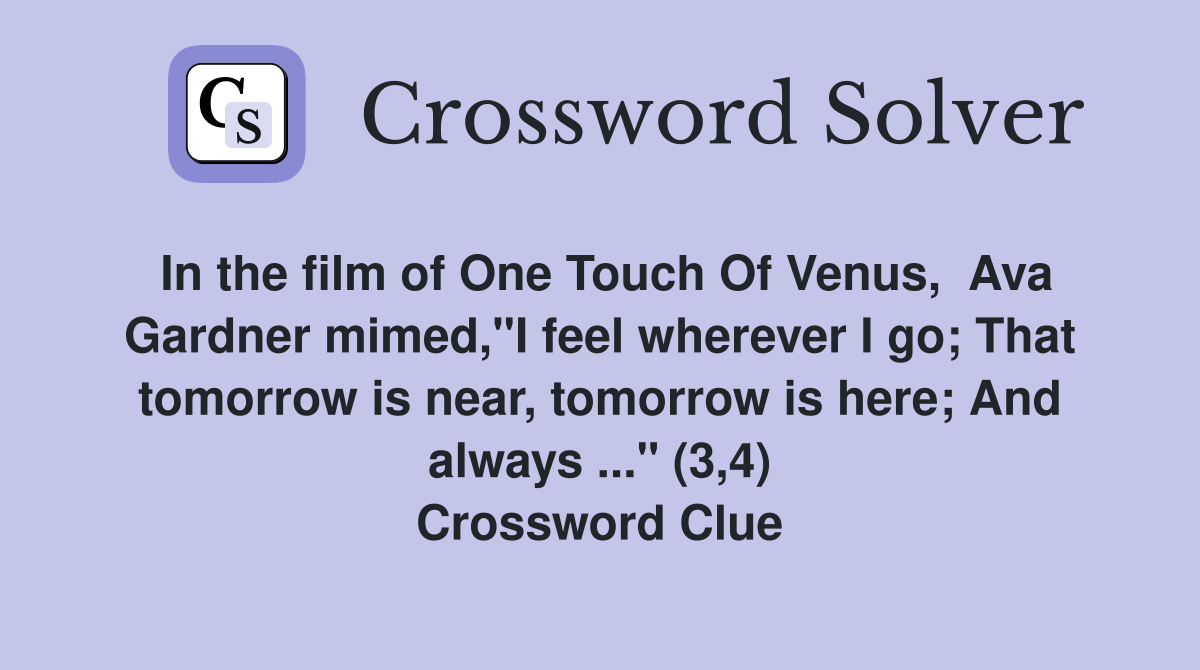 In the film of One Touch Of Venus,  Ava Gardner mimed,"I feel wherever I go; That tomorrow is near, tomorrow is here; And always ..." (3,4) Crossword Clue