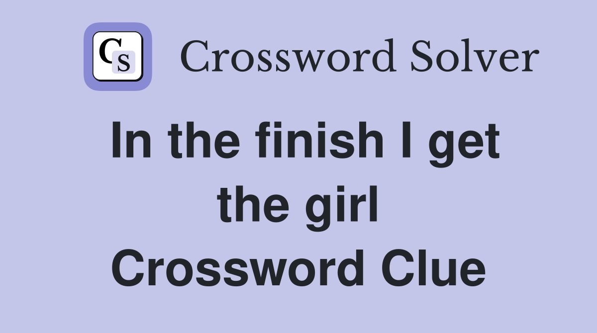In the finish I get the girl Crossword Clue