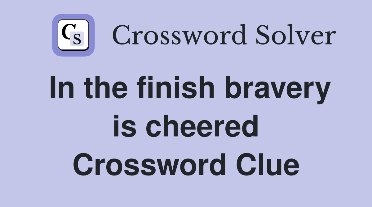 In the finish bravery is cheered Crossword Clue