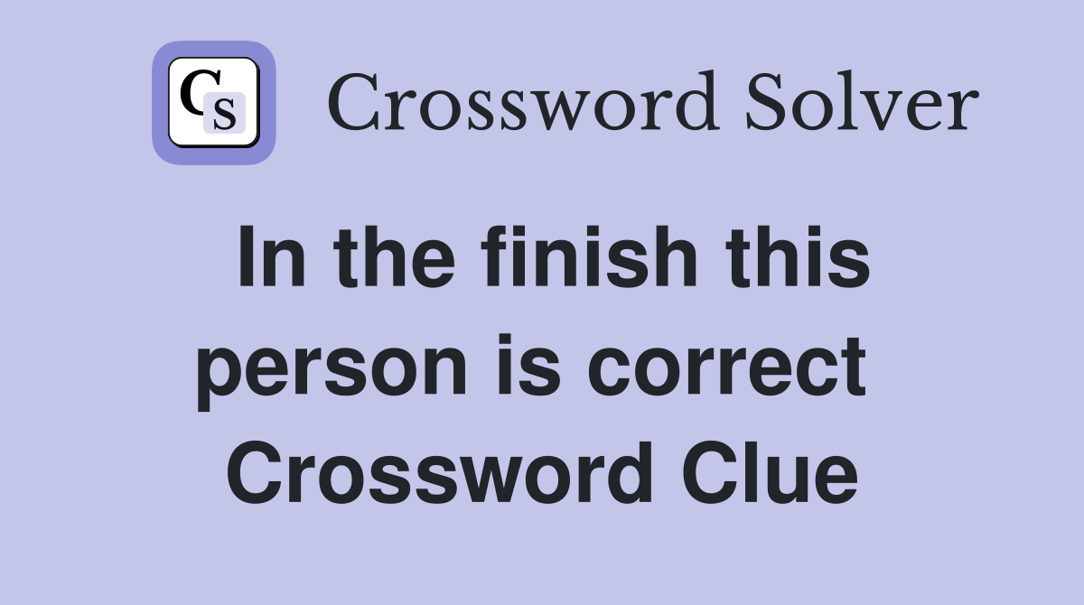In the finish this person is correct  Crossword Clue