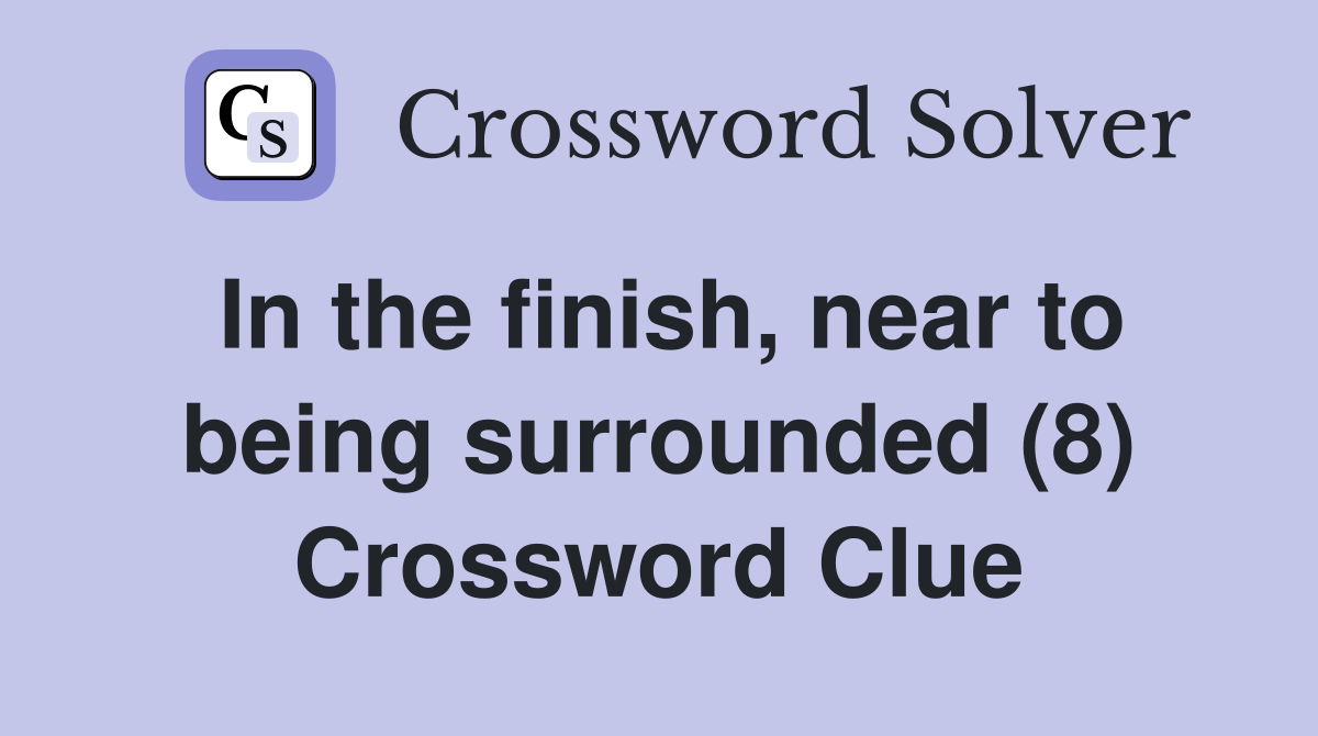 In the finish, near to being surrounded (8) Crossword Clue