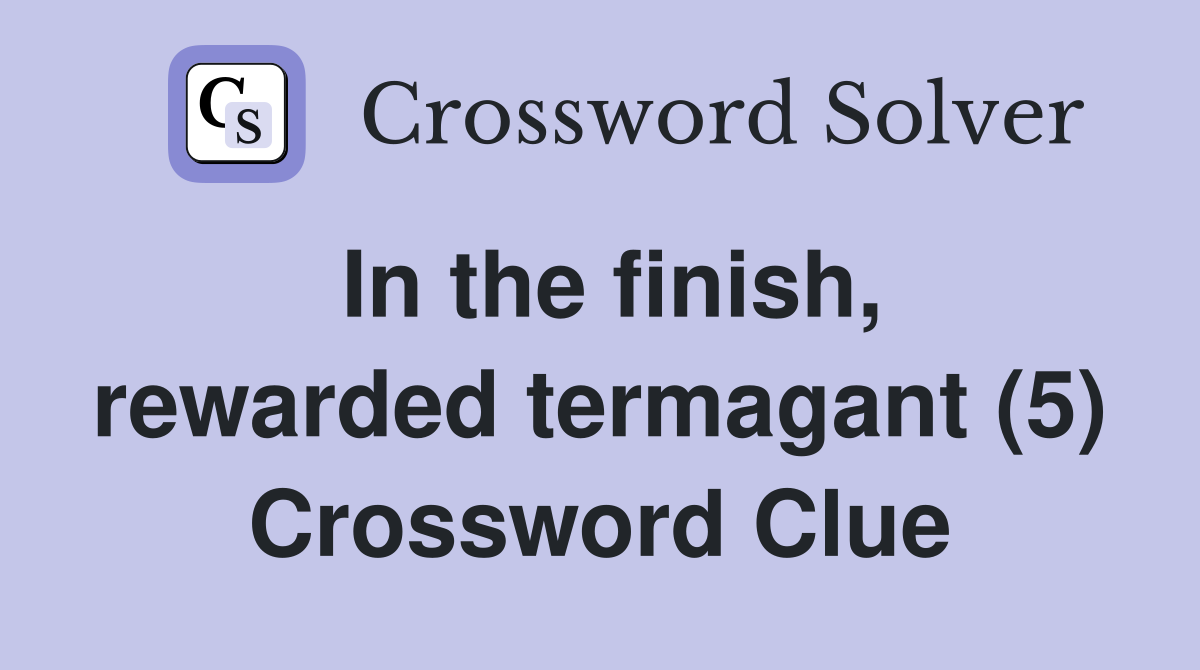 In the finish, rewarded termagant (5) Crossword Clue