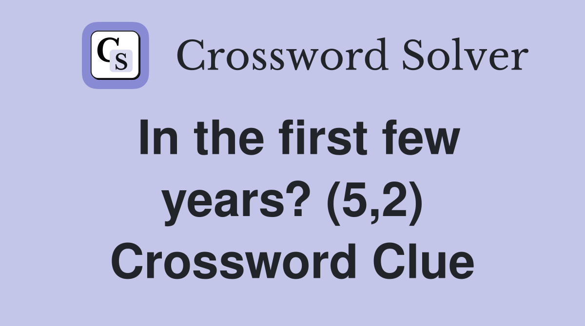 In the first few years? (5,2) Crossword Clue