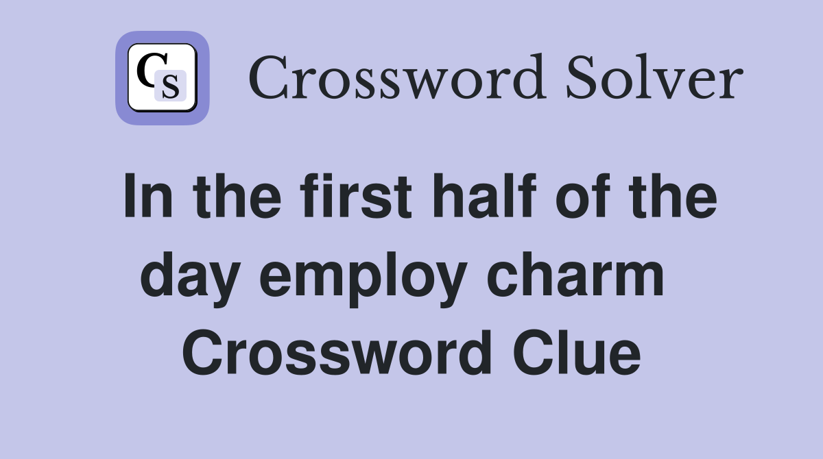 In the first half of the day employ charm  Crossword Clue