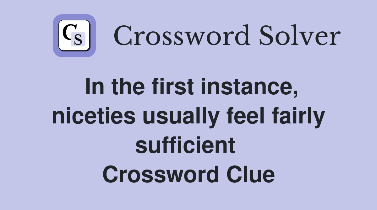 In the first instance, niceties usually feel fairly sufficient  Crossword Clue