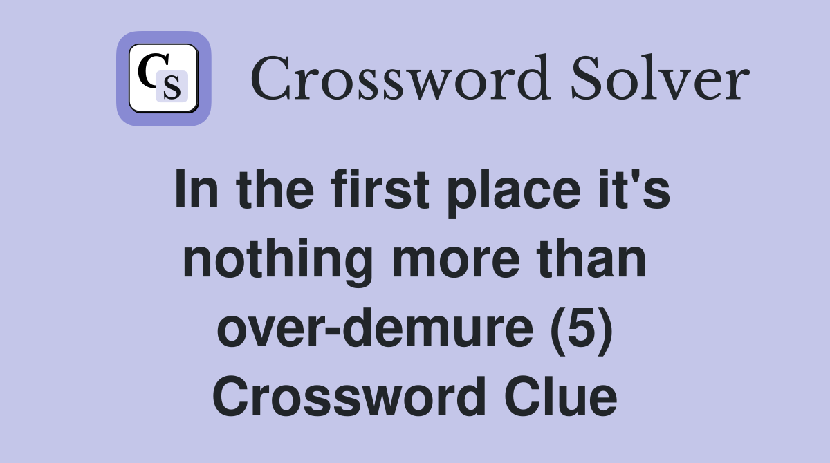 In the first place it's nothing more than over-demure (5) Crossword Clue