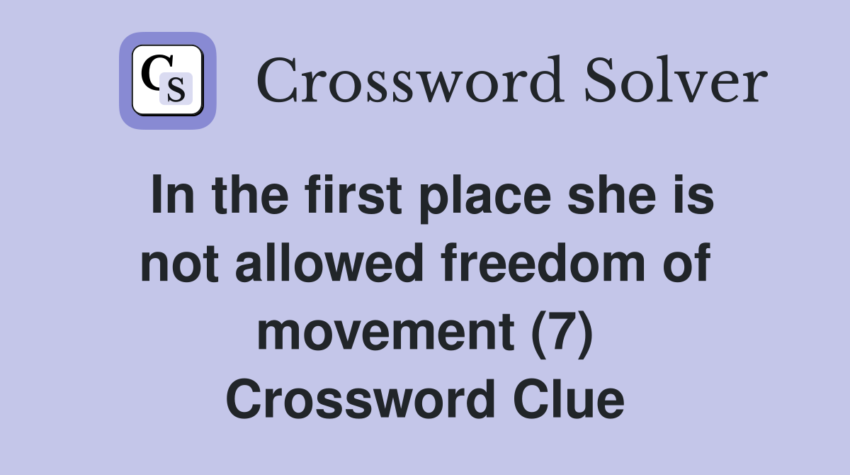 In the first place she is not allowed freedom of movement (7) Crossword Clue