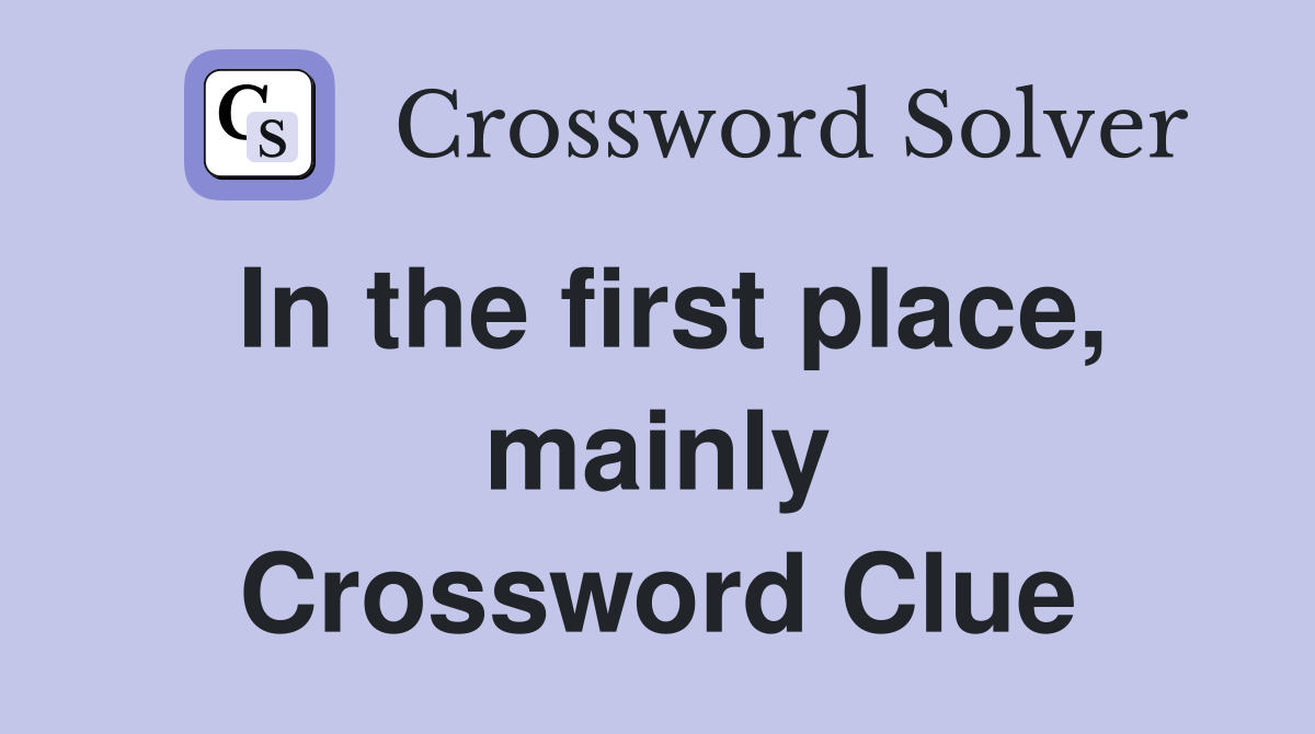 In the first place, mainly Crossword Clue