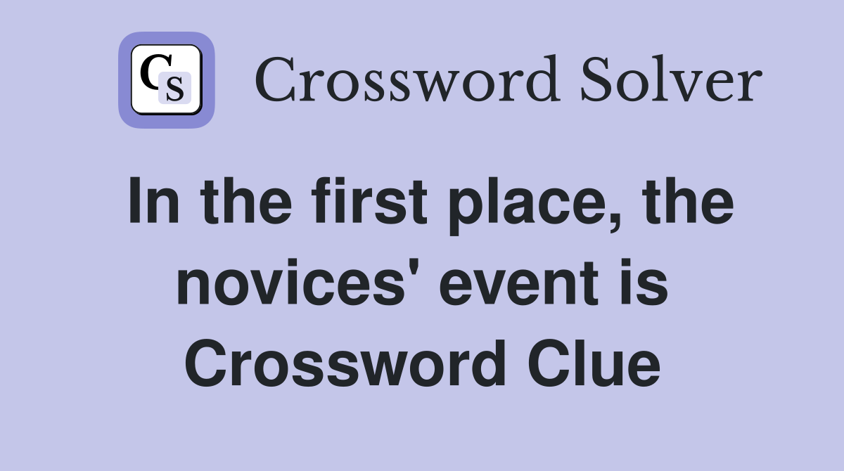 In the first place, the novices' event is Crossword Clue