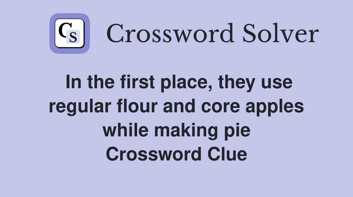 In the first place, they use regular flour and core apples while making pie Crossword Clue
