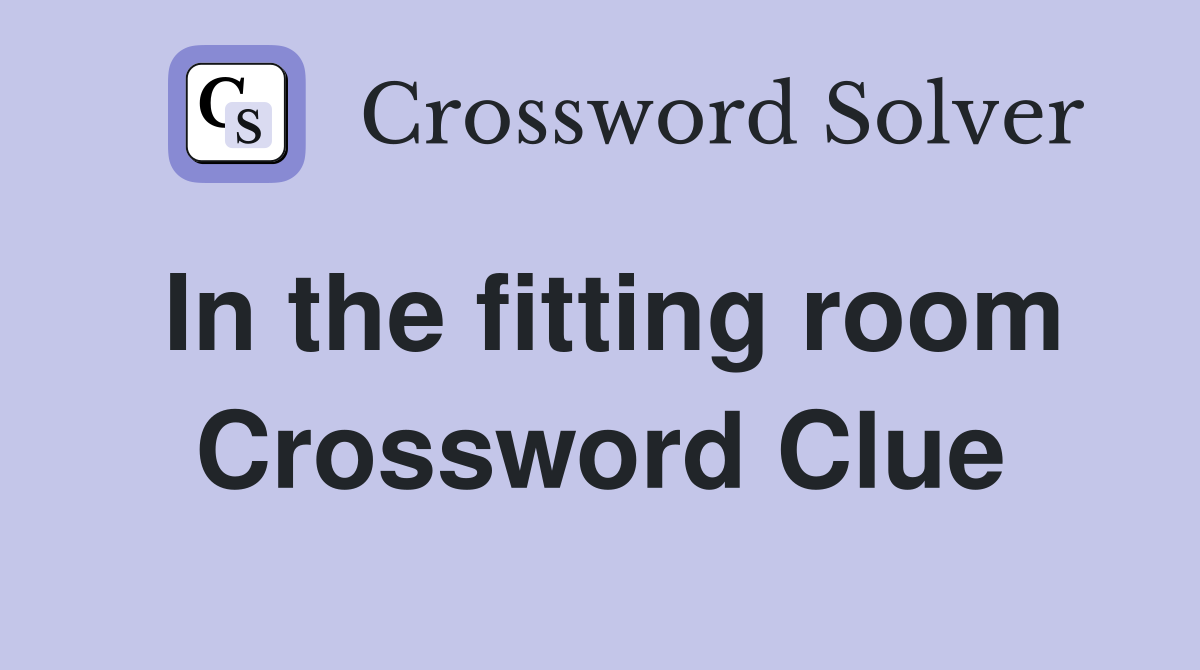 In the fitting room Crossword Clue