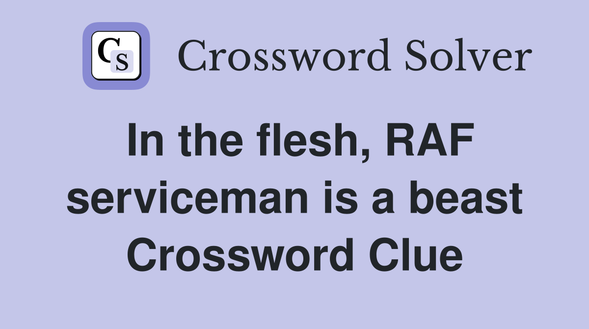 In the flesh, RAF serviceman is a beast Crossword Clue
