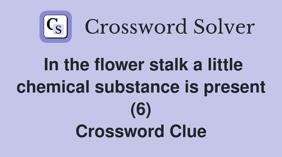 In the flower stalk a little chemical substance is present (6) Crossword Clue