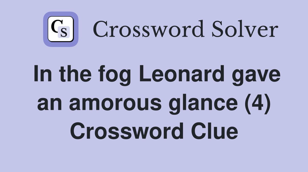 In the fog Leonard gave an amorous glance (4) Crossword Clue