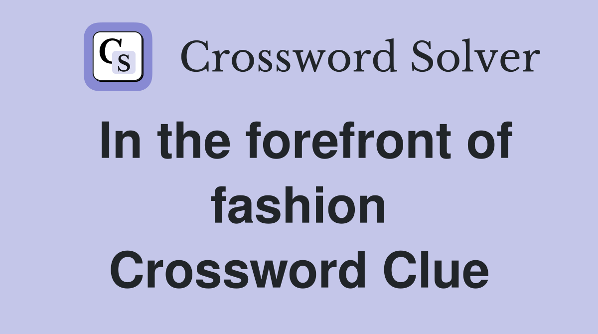 In the forefront of fashion Crossword Clue