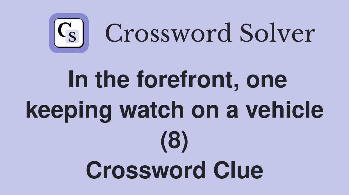 In the forefront, one keeping watch on a vehicle (8) Crossword Clue