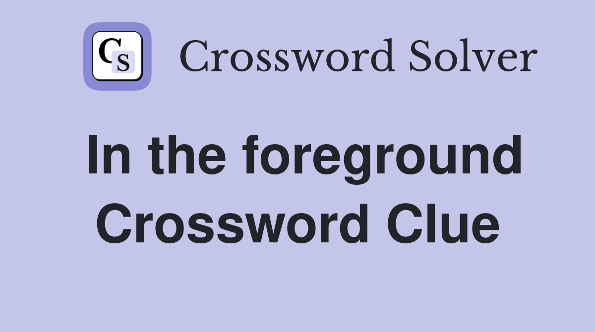 In the foreground Crossword Clue