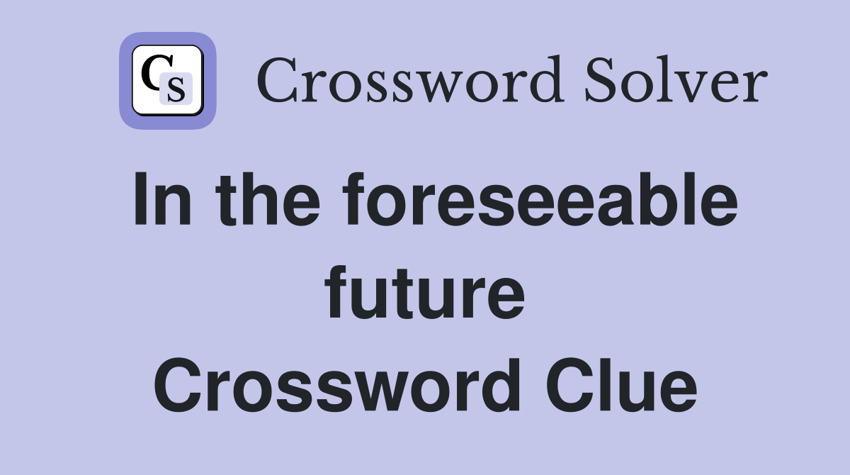 In the foreseeable future Crossword Clue