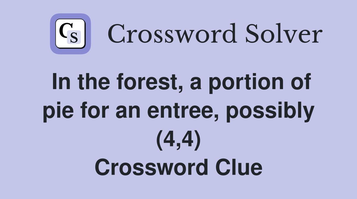 In the forest, a portion of pie for an entree, possibly (4,4) Crossword Clue