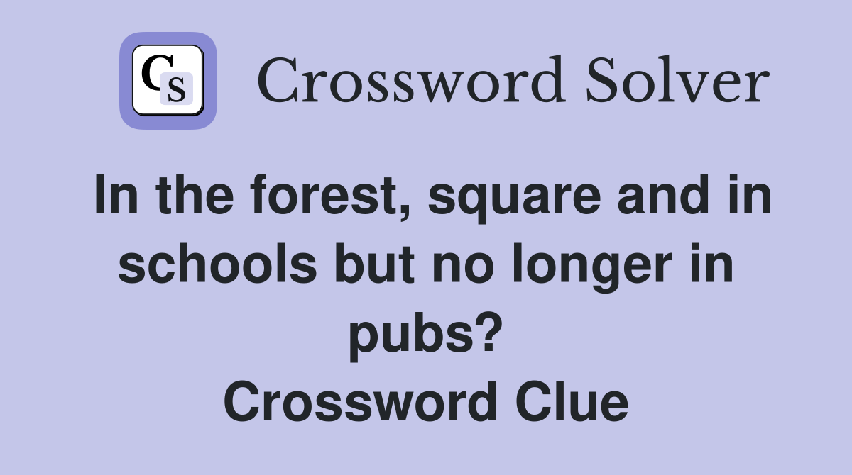 In the forest, square and in schools but no longer in pubs? Crossword Clue