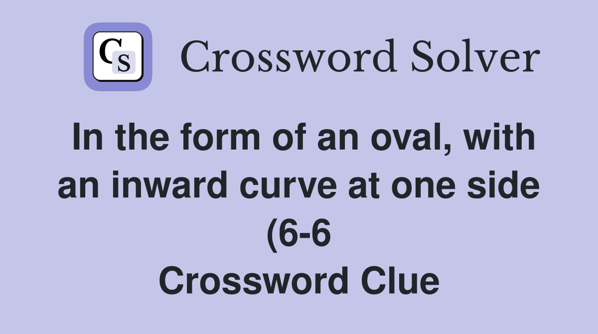 In the form of an oval with an inward curve at one side (6 6 In the form of an oval with an inward curve at one side (6 6
