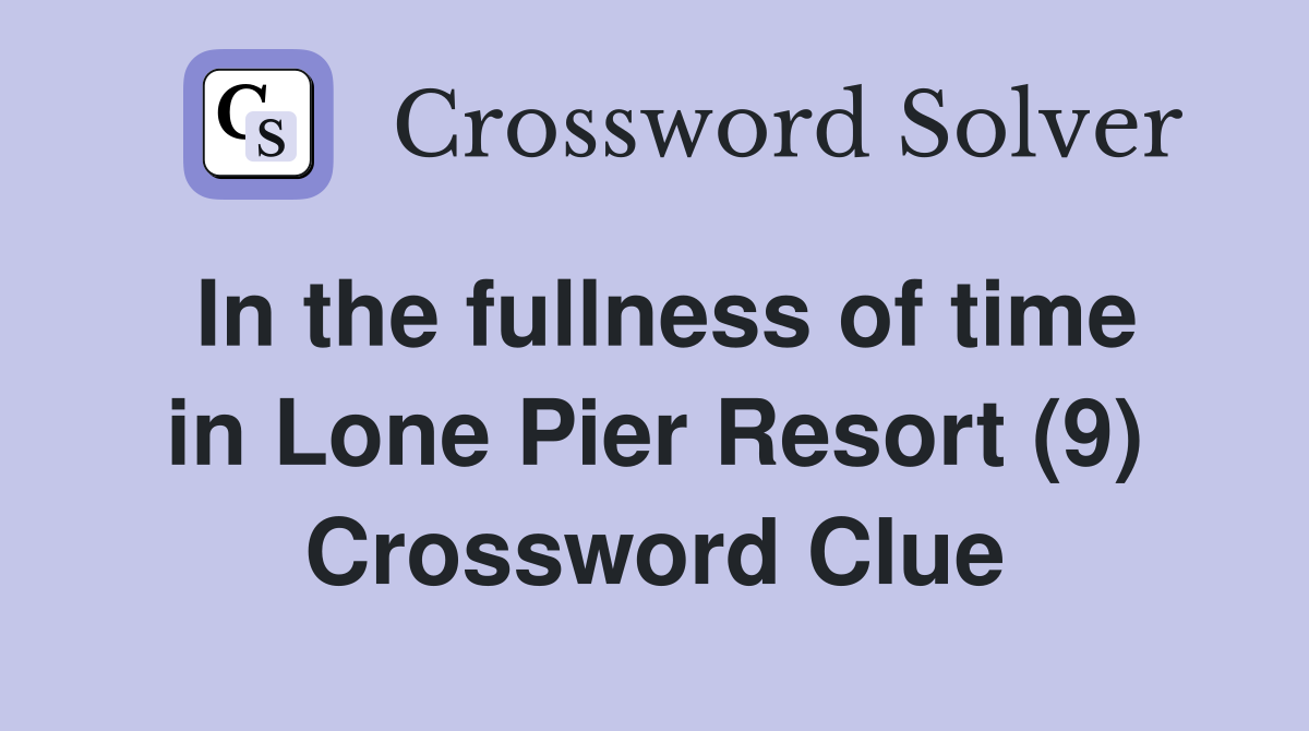 In the fullness of time in Lone Pier Resort (9) Crossword Clue