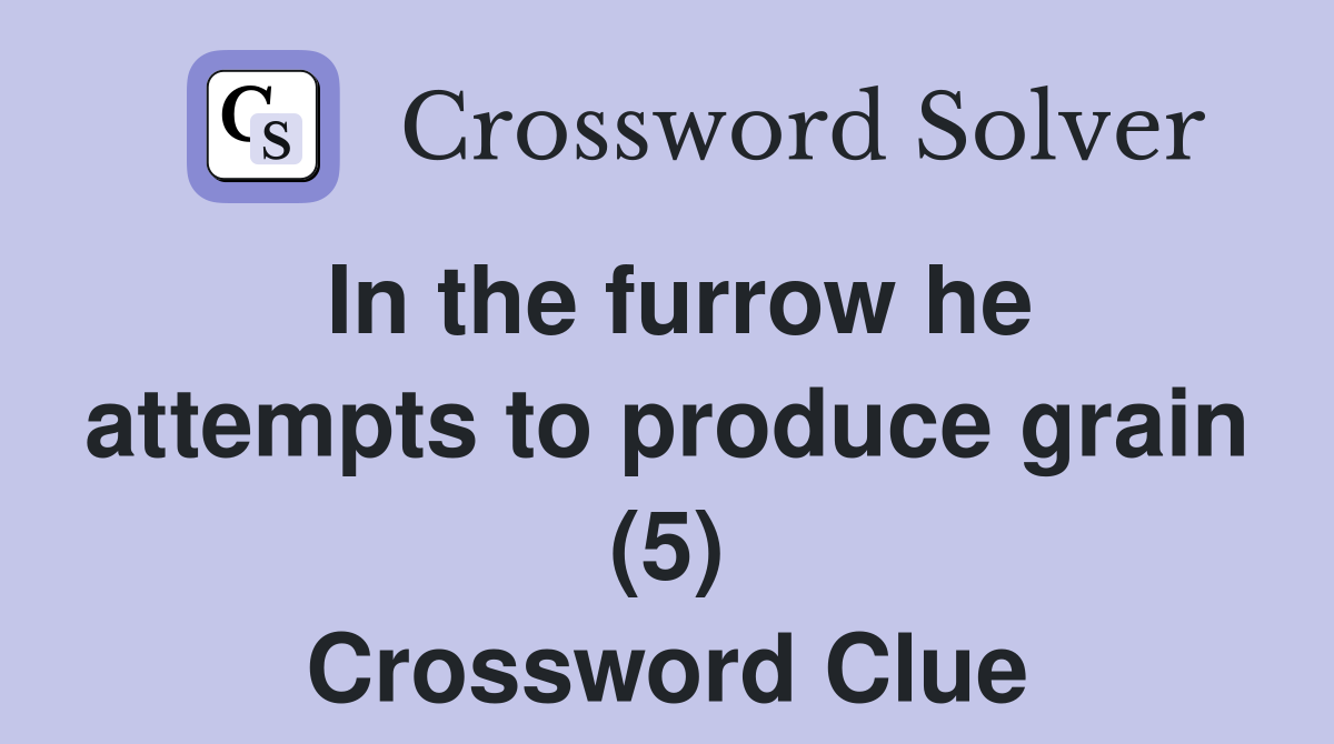 In the furrow he attempts to produce grain (5) Crossword Clue