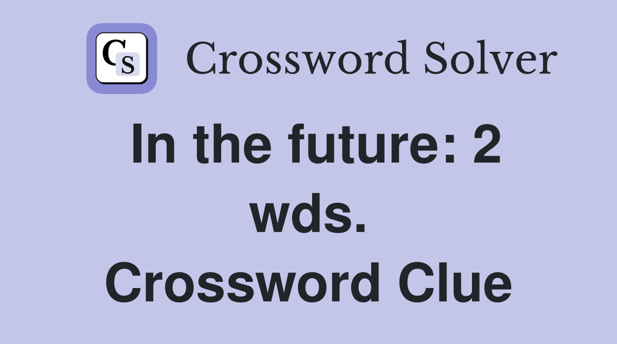 In the future: 2 wds. Crossword Clue