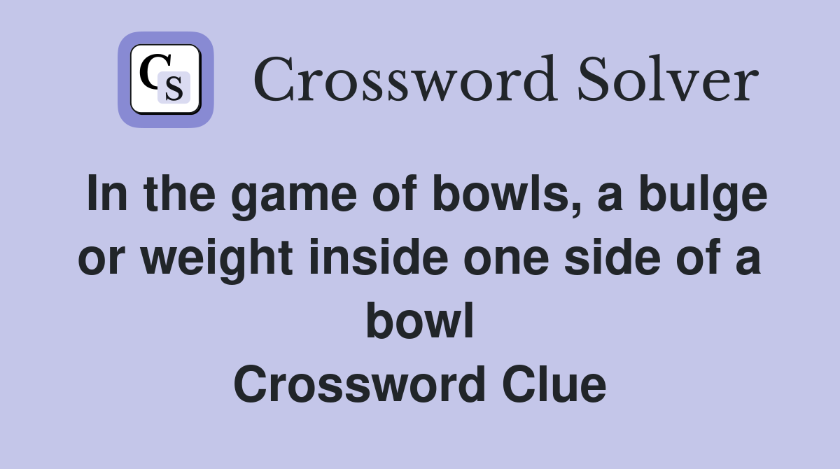 In the game of bowls, a bulge or weight inside one side of a bowl Crossword Clue