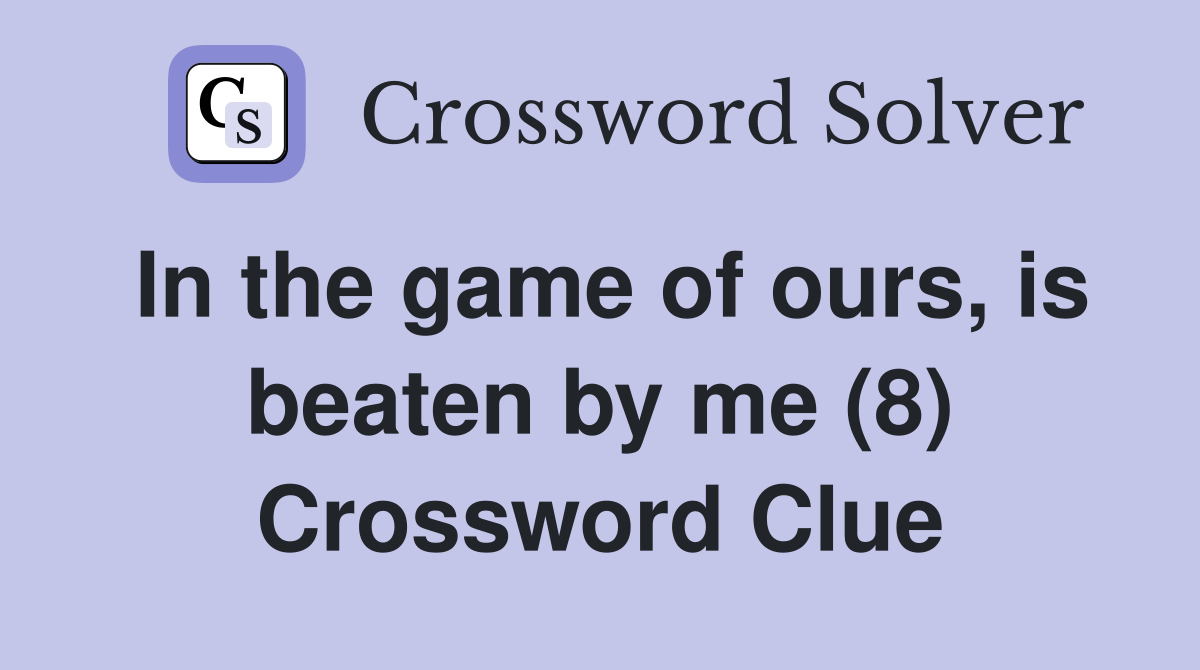 In the game of ours, is beaten by me (8) Crossword Clue