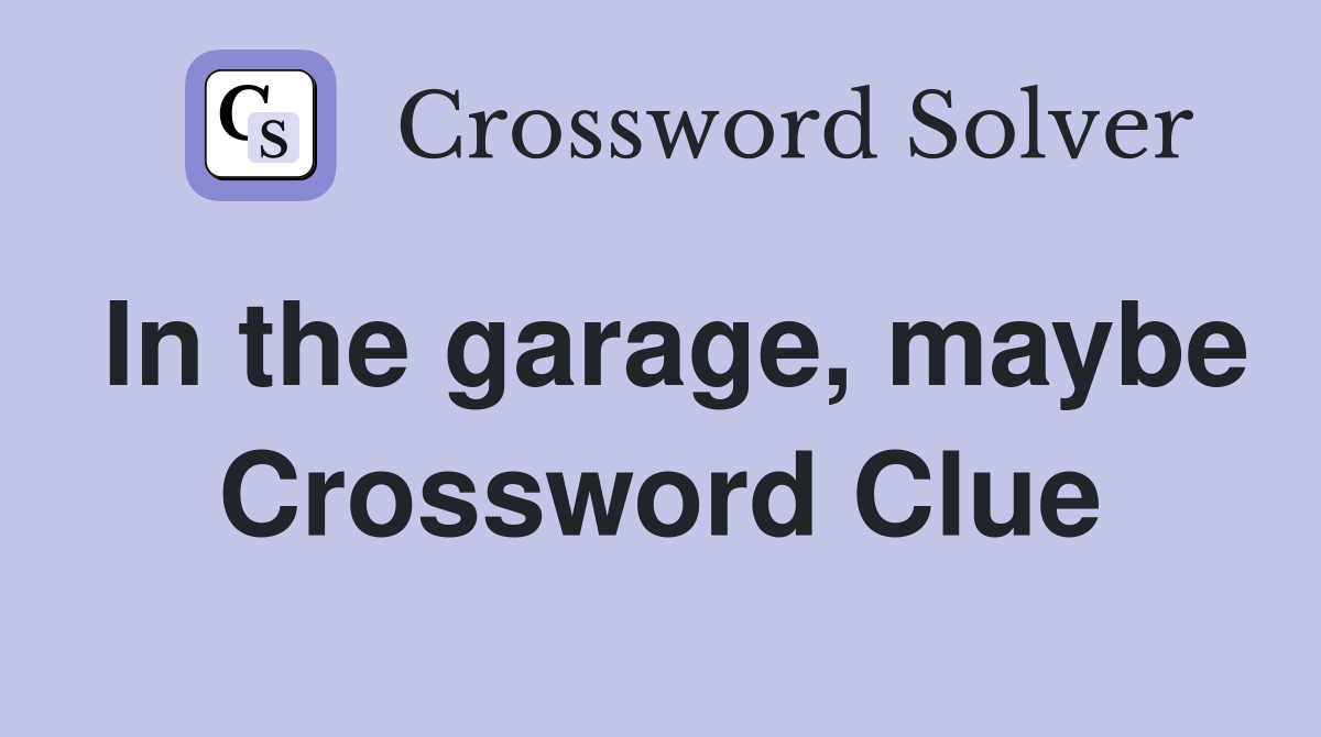 In the garage, maybe Crossword Clue