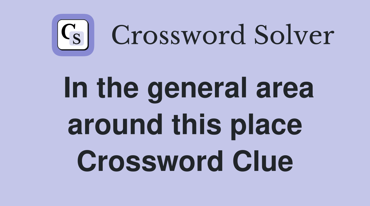 In the general area around this place Crossword Clue