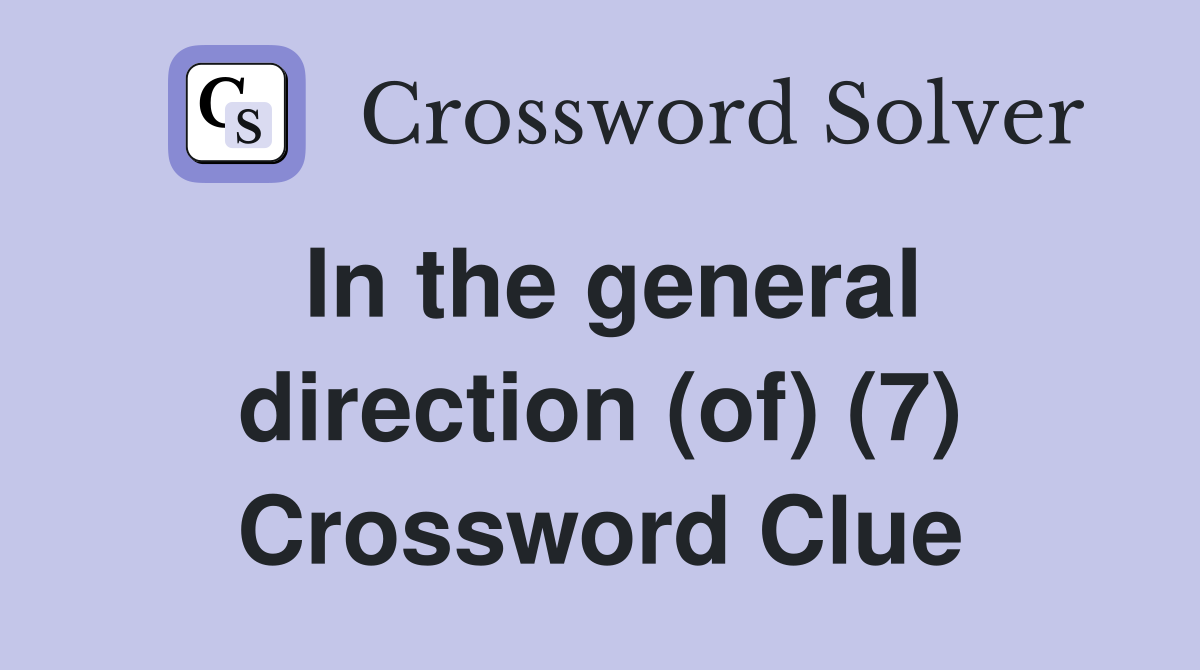 In the general direction (of) (7) Crossword Clue