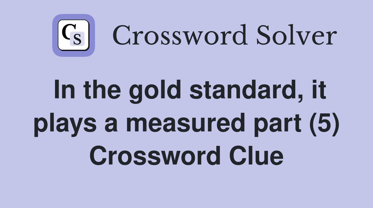 In the gold standard, it plays a measured part (5) Crossword Clue