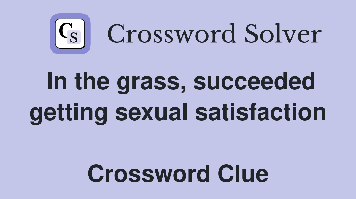 In the grass, succeeded getting sexual satisfaction  Crossword Clue