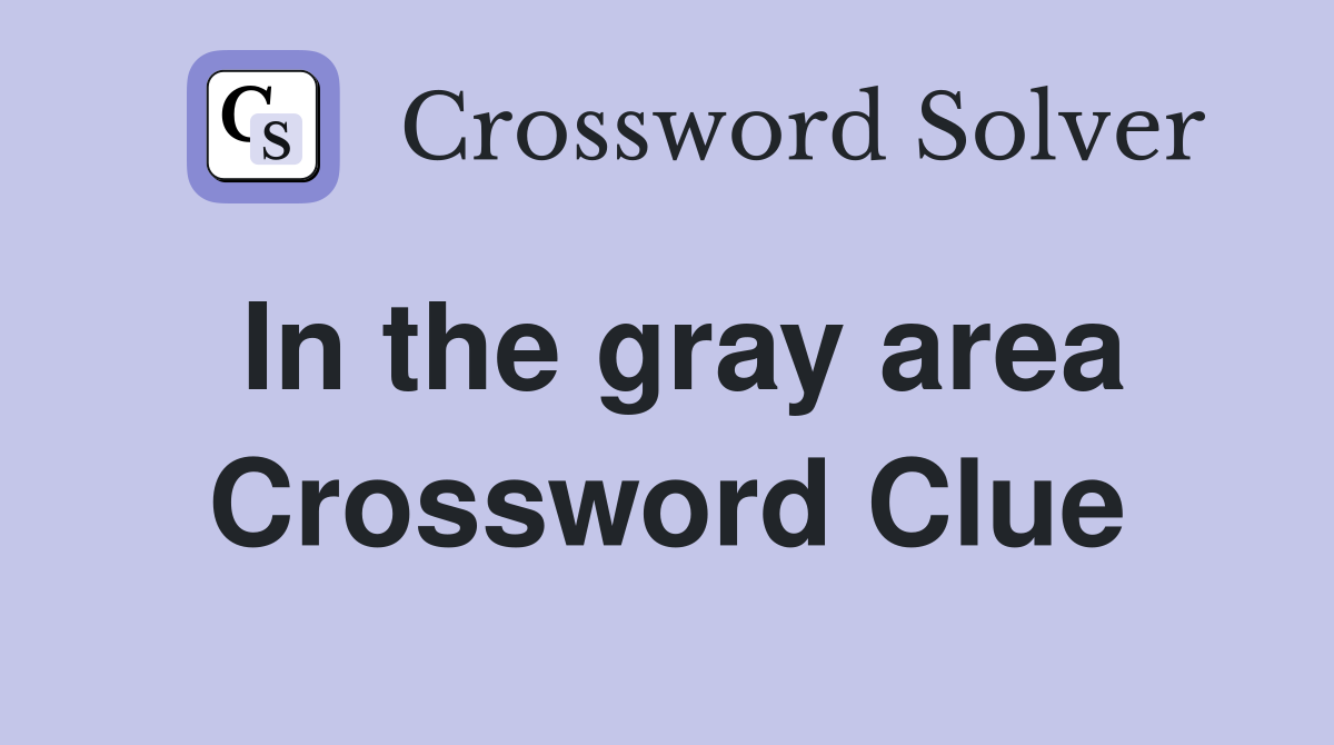 In the gray area Crossword Clue
