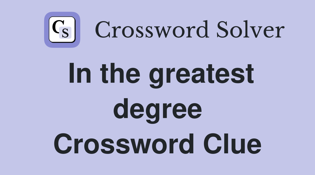 In the greatest degree Crossword Clue