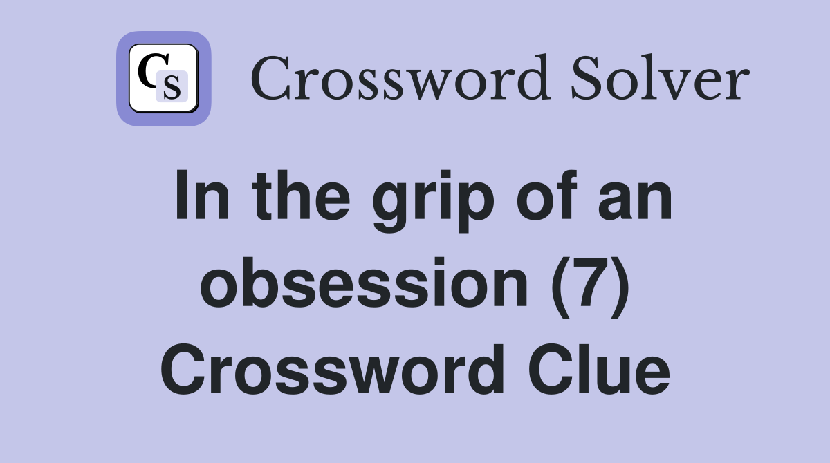 In the grip of an obsession (7) Crossword Clue