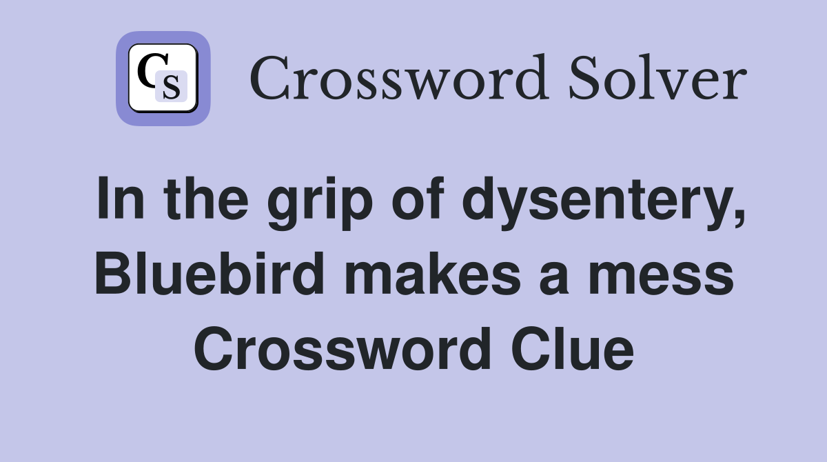 In the grip of dysentery, Bluebird makes a mess Crossword Clue