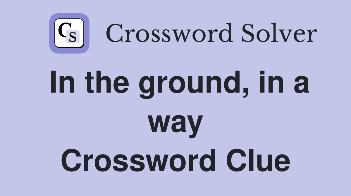 In the ground, in a way Crossword Clue
